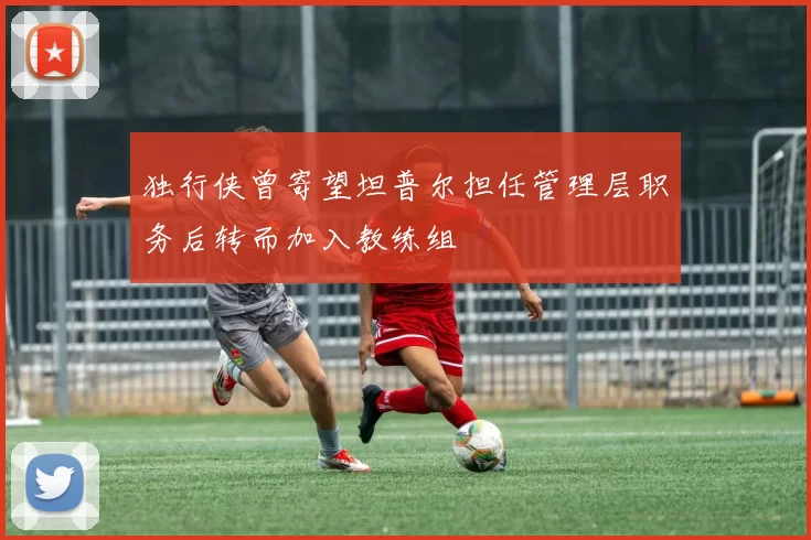 独行侠曾寄望坦普尔担任管理层职务后转而加入教练组