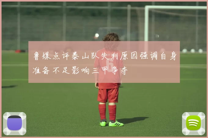 鲁媒点评泰山队失利原因强调自身准备不足影响三甲争夺