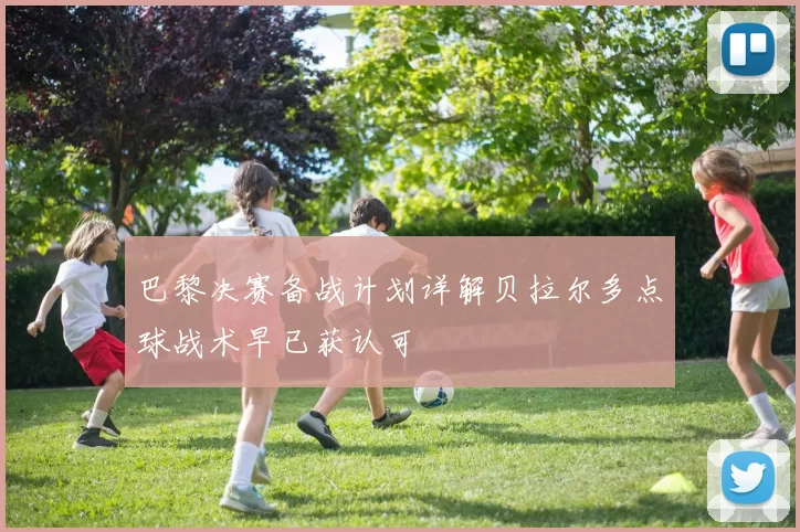 巴黎决赛备战计划详解贝拉尔多点球战术早已获认可