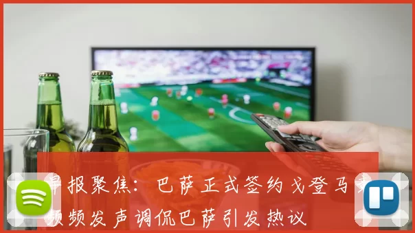 早报聚焦：巴萨正式签约戈登马竞频频发声调侃巴萨引发热议