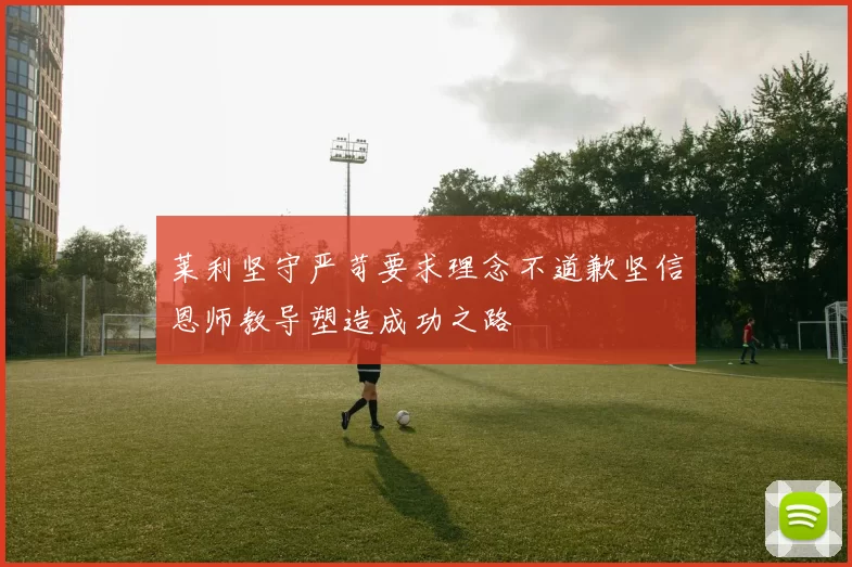 莱利坚守严苛要求理念不道歉坚信恩师教导塑造成功之路