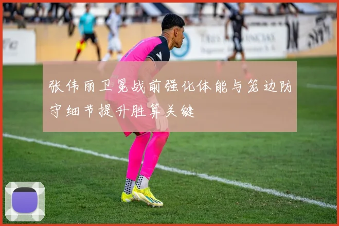 张伟丽卫冕战前强化体能与笼边防守细节提升胜算关键